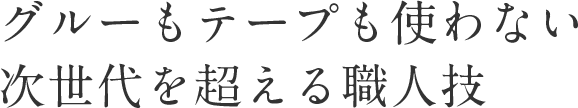 グルーもテープも使わない次世代を超える職人技