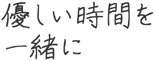 優しい時間を一緒に