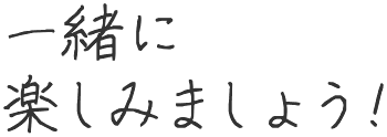 一緒に楽しみましょう